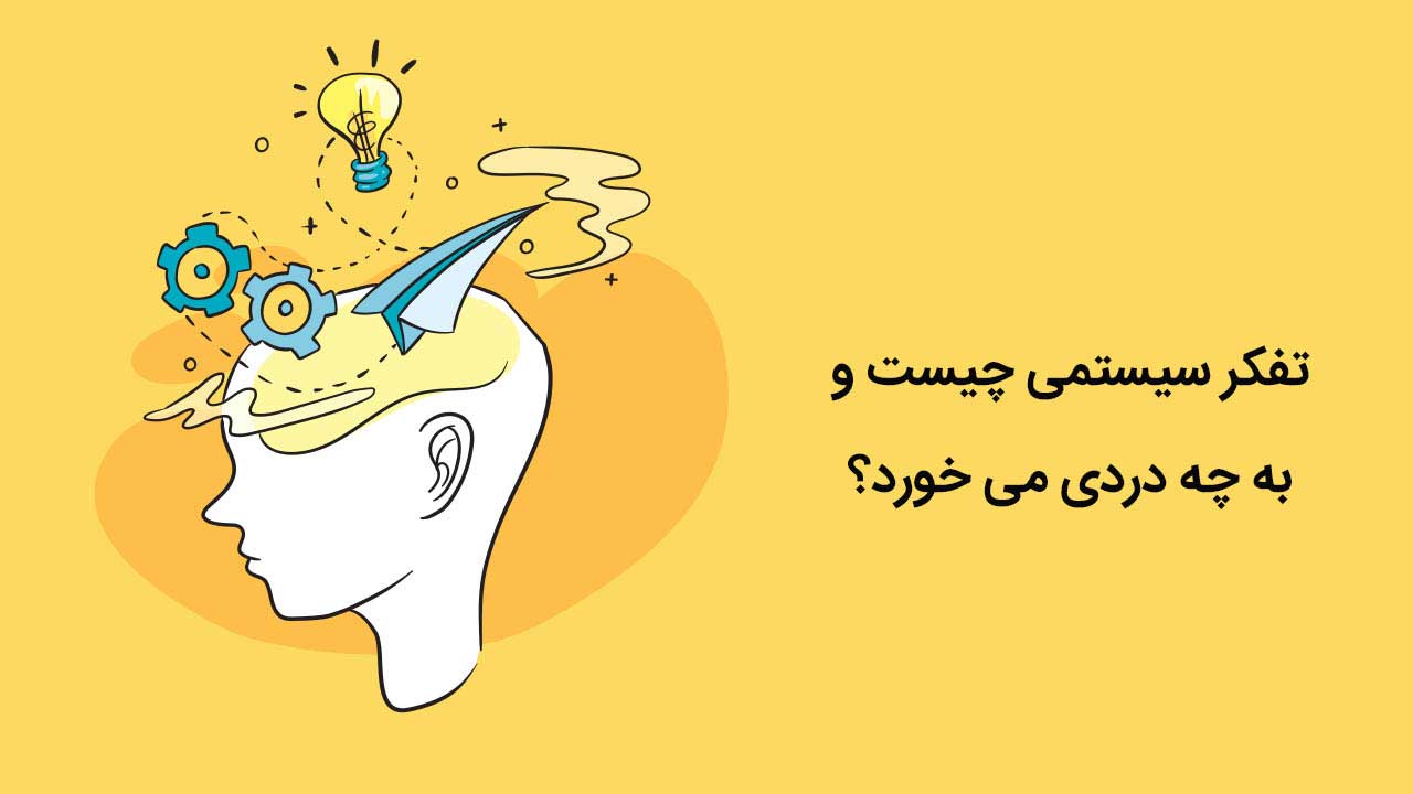 تفکر سیستمی چیست و به چه دردی می خورد؟