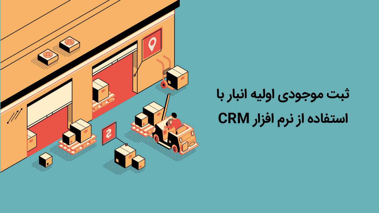 ثبت موجودی اولیه انبار با استفاده از نرم افزار CRM