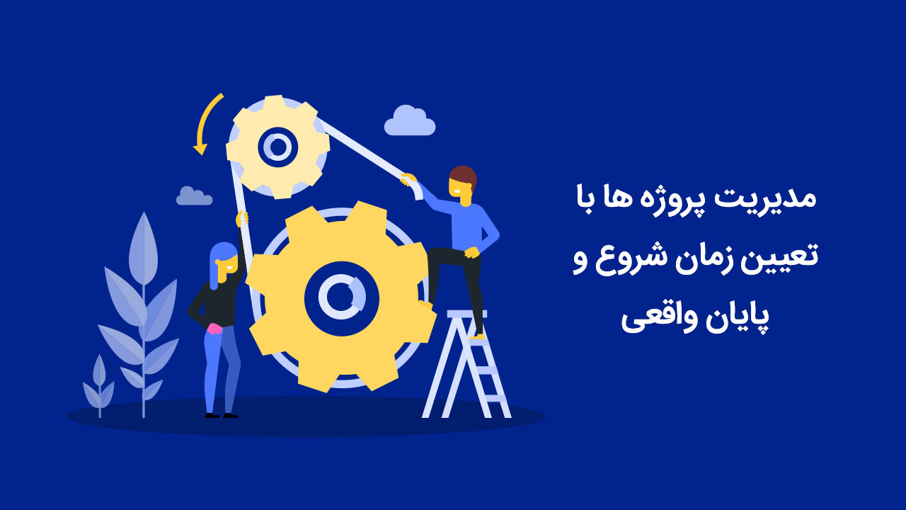 مدیریت پروژه ها با تعیین زمان شروع و پایان واقعی